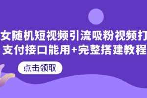（6277期）美女随机短视频引流吸粉视频打赏支付接口能用+完整搭建教程