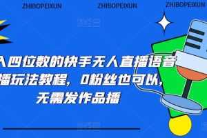 （5284期）日入四位数的快手无人直播语音直播玩法教程，0粉丝也可以，无需发作品