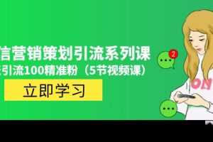 （4949期）价值百万的微信营销策划引流系列课，每天引流100精准粉（5节视频课）