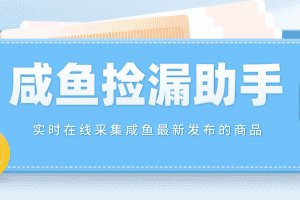 （4738期）【捡漏神器】实时在线采集咸鱼最新发布的商品 咸鱼助手捡漏软件(软件+教程)