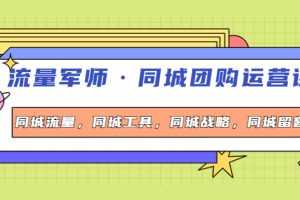 （4016期）流量军师·同城团购运营课，同城流量，同城工具，同城战略，同城留客