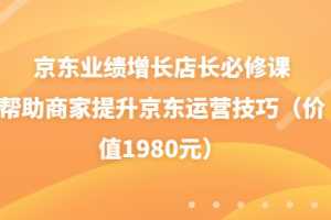 （3489期）京东业绩增长店长必修课：帮助商家提升京东运营技巧（价值1980元）