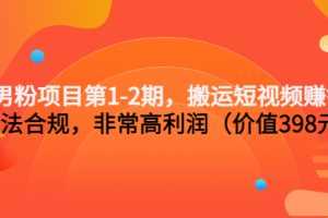 (3173期)男粉项目第1-2期,搬运短视频赚钱,合法合规,非常高利润(价值398元)