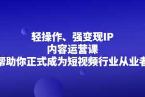 （2153期）轻操作、强变现IP内容运营课，帮助你正式成为短视频行业从业者