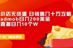 （1943期）抖音小店无货源 日销售几十万攻略+谷歌admob日入200美金+抖音直播日入10个W
