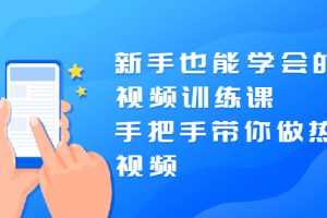 （1926期）新手也能学会的短视频训练课：手把手带你做热门视频，轻松变网红！