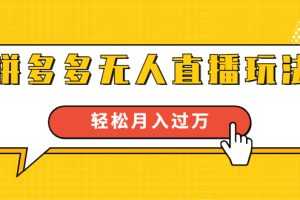 （1640期）进阶战术课：拼多多无人直播玩法，实战操作，轻松月入过万（无水印）
