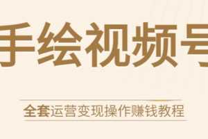 （1560期）手绘视频号全套运营变现操作赚钱教程：零基础实操月入过万+玩赚视频号