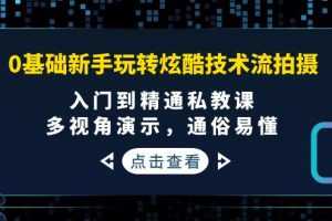 （3895期）0基础新手玩转炫酷技术流拍摄：入门到精通私教课，多视角演示，通俗易懂