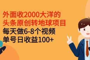 （2510期）外面收2000大洋的头条原创转地球项目，每天做6-8个视频 单号日收益100+