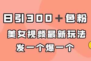 （7273期）日引300＋色粉，美女视频最新玩法，发一个爆一个