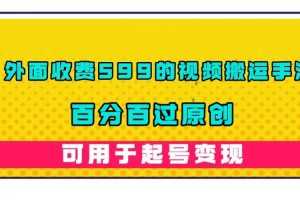（7288期）外面收费599的视频搬运手法，百分百过原创，可用起号变现