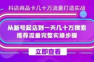 （7500期）抖店-商品卡几十万流量打造实战，从新号起店到一天几十万搜索、推荐流量…