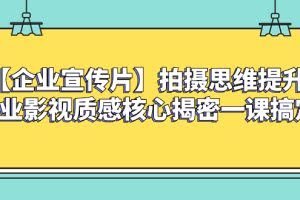 （8199期）【企业宣传片】拍摄思维提升专业影视质感核心揭密一课搞定