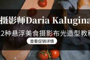 （8900期）摄影师Daria Kalugina 12种悬浮美食摄影布光造型教程-21节课-中文字幕