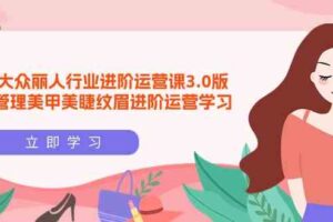 （9740期）美团大众-丽人行业 进阶运营课3.0版，皮肤管理美甲美睫纹眉进阶运营学习