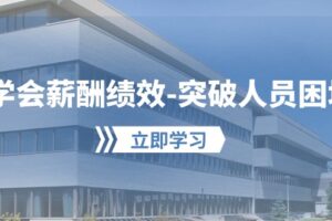 （10277期）学会薪酬绩效-突破人员困境：建立自己的【薪酬+绩效】体系，企业与员工…