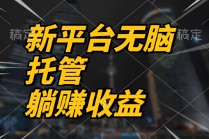 (10368期)最新平台一键托管,躺赚收益分成 配合管道收益,日产无上限
