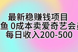 (10369期)最新稳赚钱项目 咸鱼 0成本卖爱奇艺会员 每日收入200-500