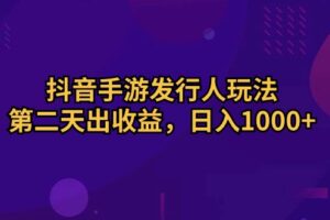 (10411期)抖音手游发行人玩法,第二天出收益,日入1000+