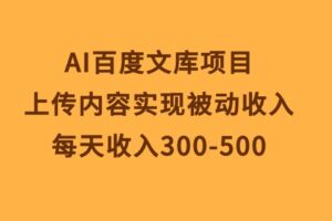 (10419期)AI百度文库项目,上传内容实现被动收入,每天收入300-500