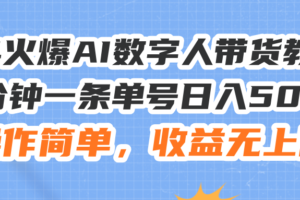 (11737期)24火爆AI数字人带货教程,3分钟一条单号日入500+,操作简单,收益无上限