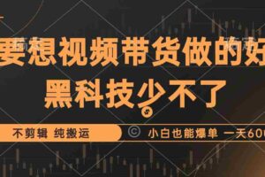 （12868期）抖音视频带货最暴力玩法，利用黑科技 不剪辑 纯搬运，小白也能爆单，单…