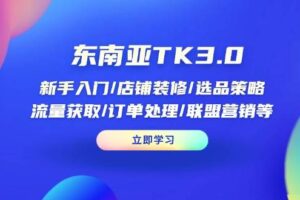 （14208期）东南亚TK3.0：新手入门/店铺装修/选品策略/流量获取/订单处理/联盟营销等