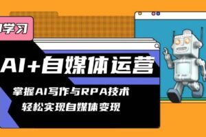 （13764期）AI+自媒体运营变现课，掌握AI写作与RPA技术，轻松实现自媒体变现