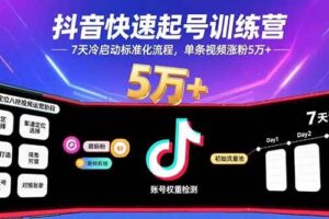 （15844期）抖音快速起号训练营，7天冷启动标准化流程，单条视频涨粉5万+