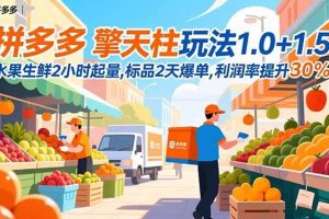 (16495期)拼多多 擎天柱玩法1.0+1.5,水果生鲜2小时起量,标品2天爆单,利润率提升30%