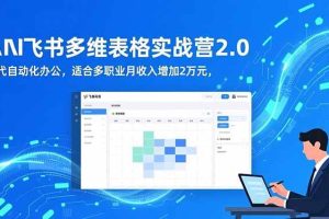 （16587期）AI+飞书多维表格实战营2.0：零代码自动化办公，适合多职业月收入增加2万元