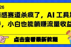 （16930期）情感赛道杀疯了，AI 工具加持，小白也能躺赚流量收益