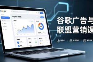 （16950期）谷歌广告与联盟营销课，防关联注册、退款指南、流量追踪，全链路实战，月收益达5000美元+