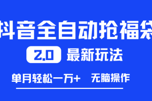 （16925期）抖音全自动抢福袋2.0最新玩法，单月轻松一万+，无脑操作特别省心