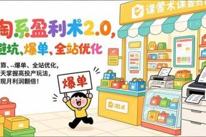 （17127期）淘系盈利术2.0，避坑、爆单、全站优化，三天掌握高投产玩法，实现月利润翻倍！