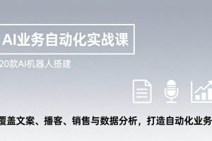 （17274期）AI业务自动化实战课，20款AI机器人搭建，覆盖文案、播客、销售与数据分析，打造自动化业务