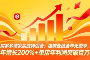 （17896期）拼多多商家实战特训营：店铺业绩全年无淡季，年增长200%+单店年利润突破百万(26年4月5日更新)