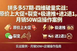 (17986期)拼多多57期-四维破量实战:原价上大促+裂变+极速推+进2退1,月销50W店操作案例