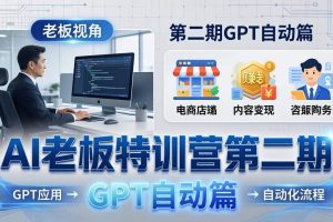 （18018期） AI老板特训营第二期GPT自动篇：GPT应用+赚钱案例+自动化流程，老板AI降本增效课
