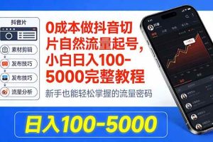 （18024期）0成本做抖音切片自然流量起号，小白日入100-5000完整教程