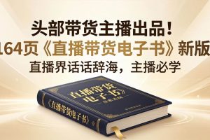 （18056期）头部带货主播出品！164页《直播带货电子书》新版，直播界话术辞海，主播必学
