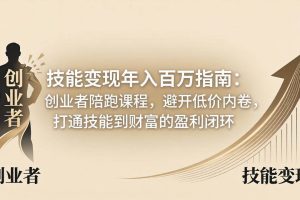 （18139期）技能变现年入百万指南：创业者陪跑课程，避开低价内卷，打通技能到财富的盈利闭环