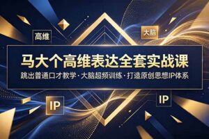 (18970期)马大个高维表达全套实战课,跳出普通口才教学,大脑超频训练打造原创思想IP体系