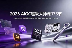 (18975期)2026 AIGC超级大师课173节:DeepSeek+即梦+剪映AI+漫剧全流程,从工具到变现一站式学
