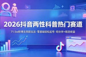(18981期)2026抖音两性科普热门赛道,71.5w粉博主同款玩法,零基础轻松起号,吃伙伴+精选收益