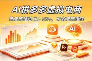 (18987期)AI拼多多虚拟电商,单店铺轻松月入1W+,可多店铺矩阵