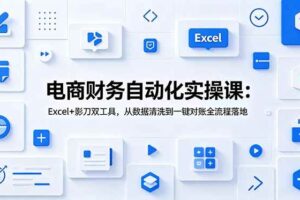 (19010期)电商财务自动化实操课:Excel+影刀双工具,从数据清洗到一键对账全流程落地